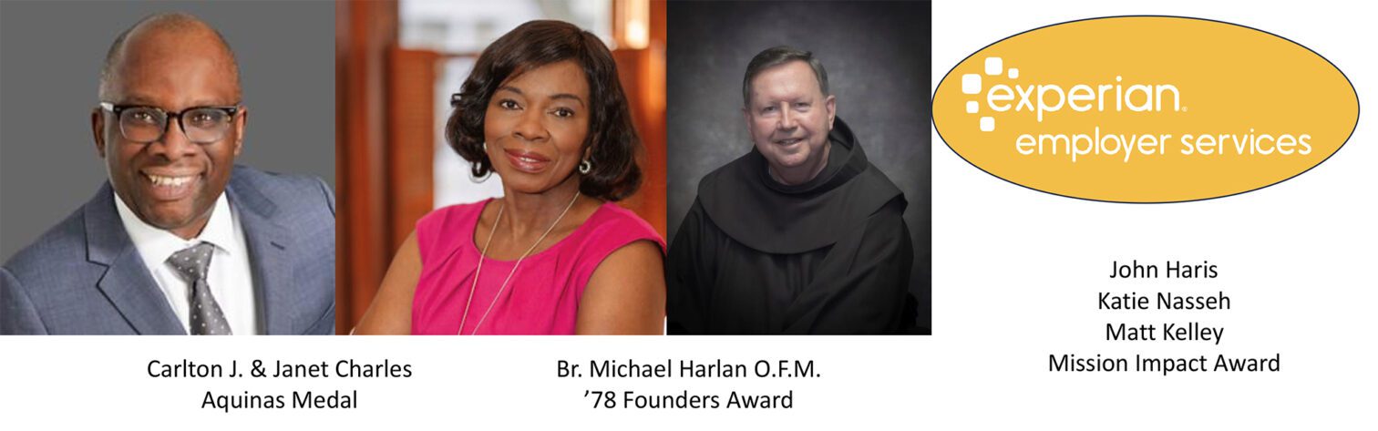 2023 Tribute Dinner Honorees. Aquinas Medal Honorees Carlton J. and Janet Charles, Founders Award Honoree, Brother Michael Harlan, O.F.M. '78 and Mission Impact Award honorees Experian Employer Services